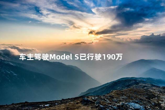 车主驾驶Model S已行驶190万公里